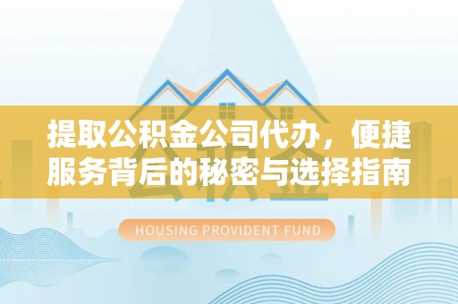高阳提取公积金公司代办，便捷服务背后的秘密与选择指南