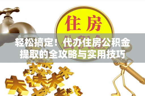 高阳轻松搞定！代办住房公积金提取的全攻略与实用技巧
