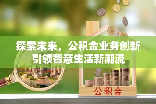 高阳探索未来，公积金业务创新引领智慧生活新潮流