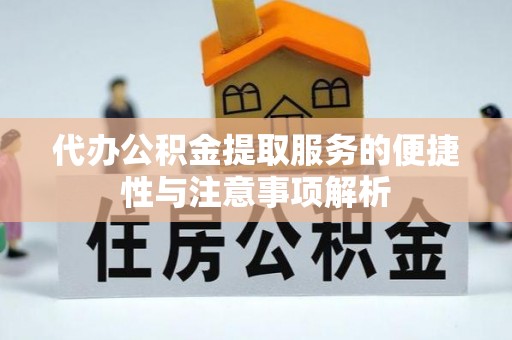 高阳代办公积金提取服务的便捷性与注意事项解析