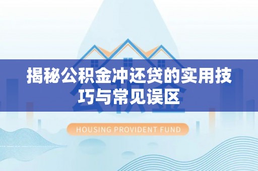 高阳揭秘公积金冲还贷的实用技巧与常见误区