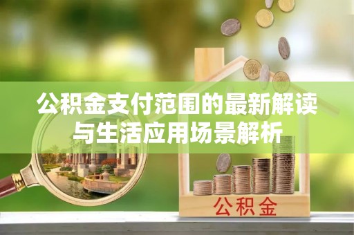 高阳公积金支付范围的最新解读与生活应用场景解析