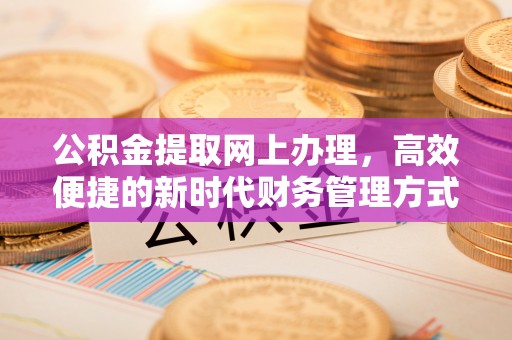 高阳公积金提取网上办理，高效便捷的新时代财务管理方式