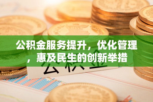 高阳公积金服务提升，优化管理，惠及民生的创新举措