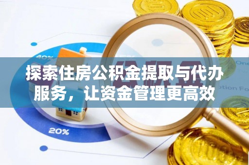 高阳探索住房公积金提取与代办服务，让资金管理更高效