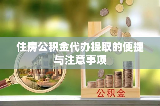 高阳住房公积金代办提取的便捷与注意事项