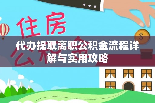 高阳代办提取离职公积金流程详解与实用攻略