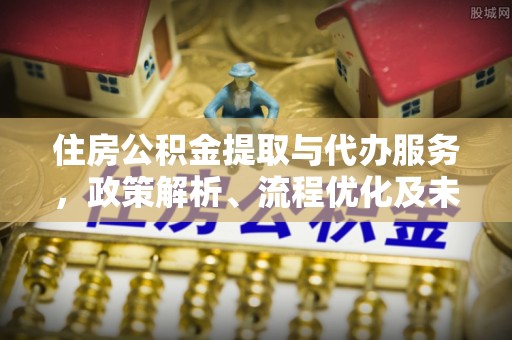 高阳住房公积金提取与代办服务，政策解析、流程优化及未来发展