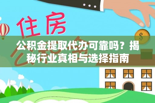 高阳公积金提取代办可靠吗？揭秘行业真相与选择指南