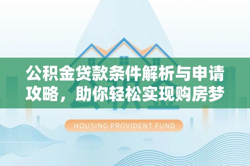 高阳公积金贷款条件解析与申请攻略，助你轻松实现购房梦想