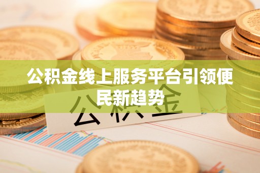 高阳公积金线上服务平台引领便民新趋势