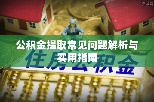 高阳公积金提取常见问题解析与实用指南