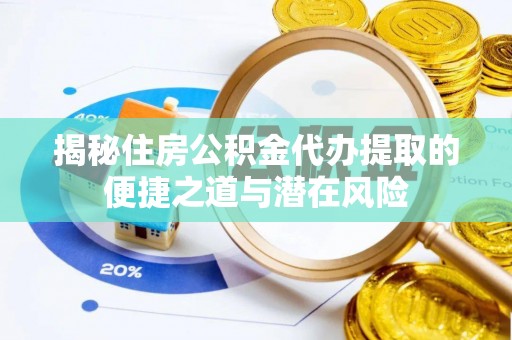 高阳揭秘住房公积金代办提取的便捷之道与潜在风险
