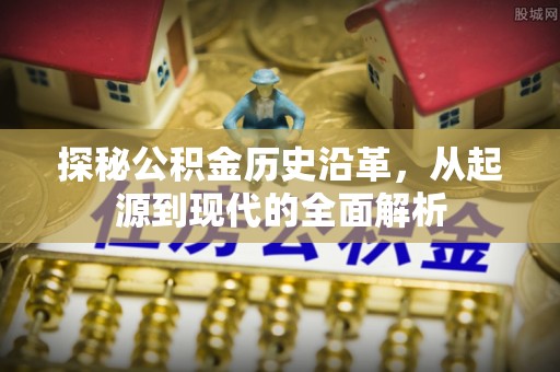 高阳探秘公积金历史沿革，从起源到现代的全面解析