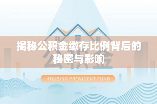 高阳揭秘公积金缴存比例背后的秘密与影响