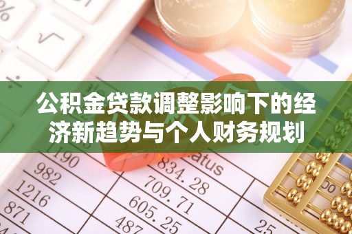 高阳公积金贷款调整影响下的经济新趋势与个人财务规划