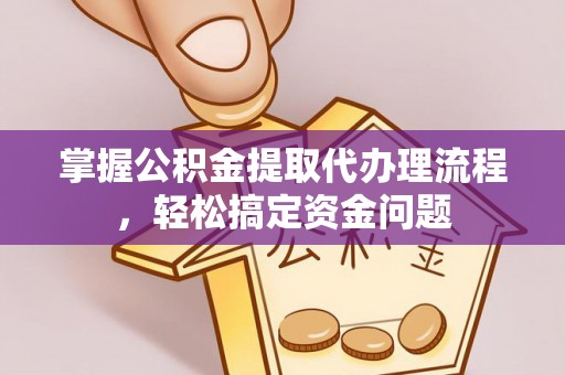 高阳掌握公积金提取代办理流程，轻松搞定资金问题