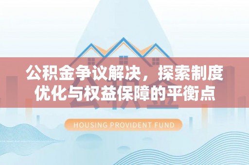 高阳公积金争议解决，探索制度优化与权益保障的平衡点