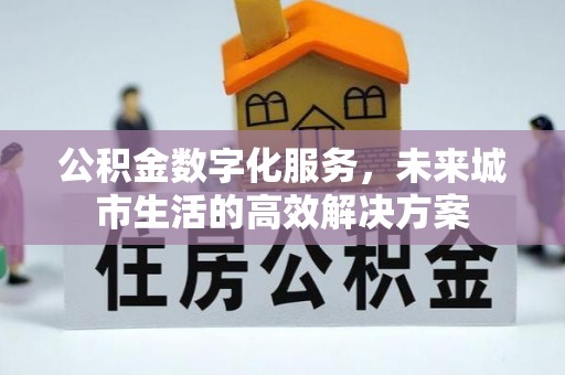 高阳公积金数字化服务，未来城市生活的高效解决方案