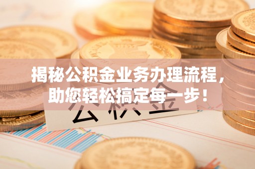高阳揭秘公积金业务办理流程，助您轻松搞定每一步！