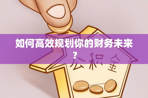 高阳如何高效规划你的财务未来？
