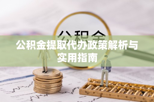 高阳公积金提取代办政策解析与实用指南