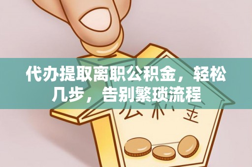高阳代办提取离职公积金，轻松几步，告别繁琐流程