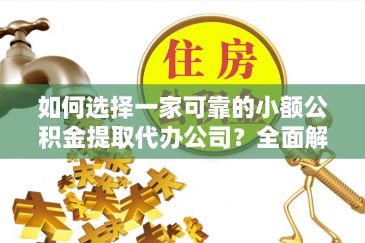高阳如何选择一家可靠的小额公积金提取代办公司？全面解析与实用指南