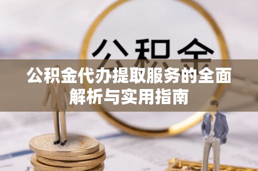 高阳公积金代办提取服务的全面解析与实用指南