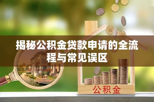 高阳揭秘公积金贷款申请的全流程与常见误区
