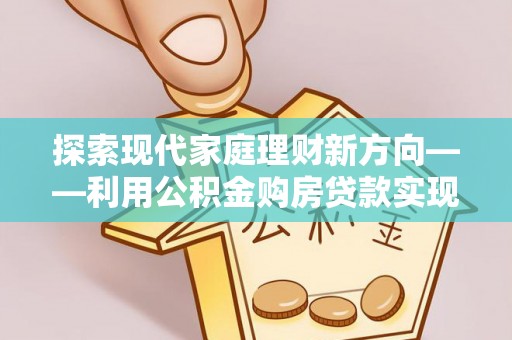 高阳探索现代家庭理财新方向——利用公积金购房贷款实现安居梦想
