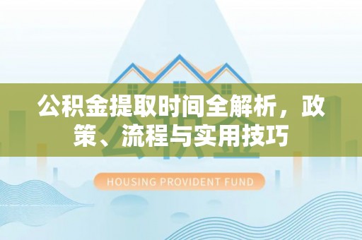 高阳公积金提取时间全解析，政策、流程与实用技巧