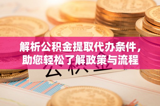 高阳解析公积金提取代办条件，助您轻松了解政策与流程