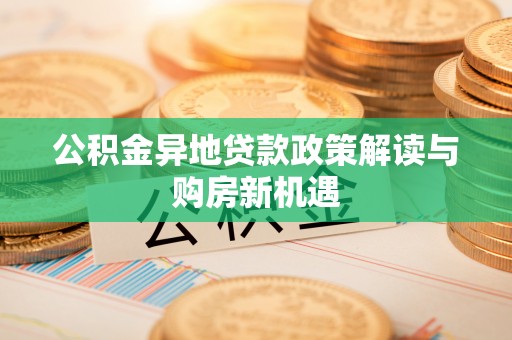 高阳公积金异地贷款政策解读与购房新机遇