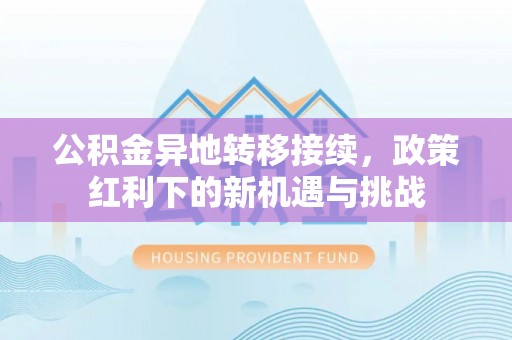 高阳公积金异地转移接续，政策红利下的新机遇与挑战