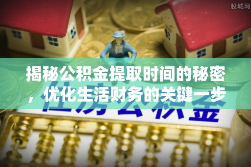 高阳揭秘公积金提取时间的秘密，优化生活财务的关键一步