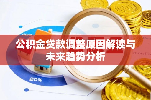 高阳公积金贷款调整原因解读与未来趋势分析