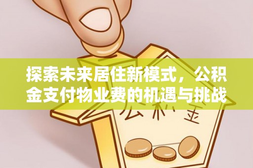 高阳探索未来居住新模式，公积金支付物业费的机遇与挑战