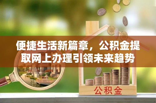 高阳便捷生活新篇章，公积金提取网上办理引领未来趋势