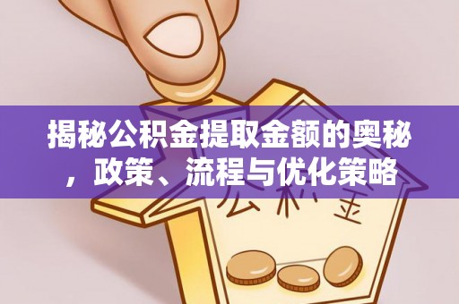 高阳揭秘公积金提取金额的奥秘，政策、流程与优化策略