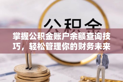 高阳掌握公积金账户余额查询技巧，轻松管理你的财务未来