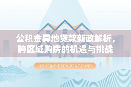 高阳公积金异地贷款新政解析，跨区域购房的机遇与挑战