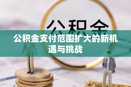 高阳公积金支付范围扩大的新机遇与挑战