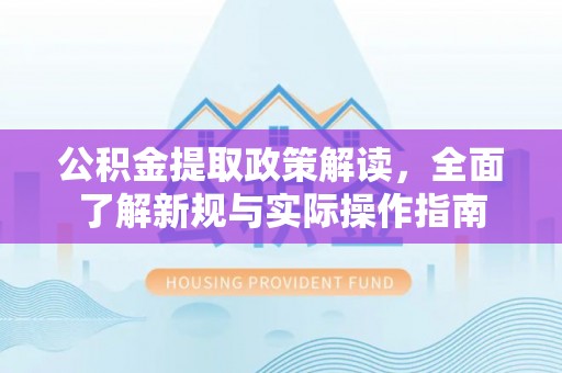 高阳公积金提取政策解读，全面了解新规与实际操作指南