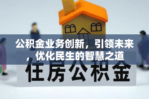 高阳公积金业务创新，引领未来，优化民生的智慧之道