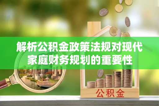 高阳解析公积金政策法规对现代家庭财务规划的重要性
