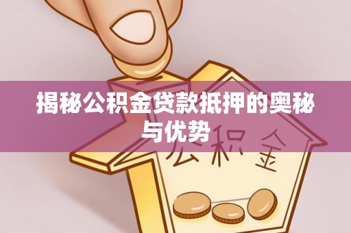 高阳揭秘公积金贷款抵押的奥秘与优势