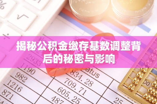 高阳揭秘公积金缴存基数调整背后的秘密与影响