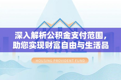 高阳深入解析公积金支付范围，助您实现财富自由与生活品质提升