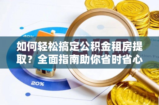 高阳如何轻松搞定公积金租房提取？全面指南助你省时省心